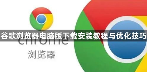 谷歌浏览器电脑版下载安装教程与优化技巧1