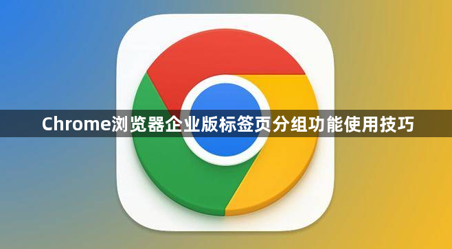 Chrome浏览器企业版标签页分组功能使用技巧1