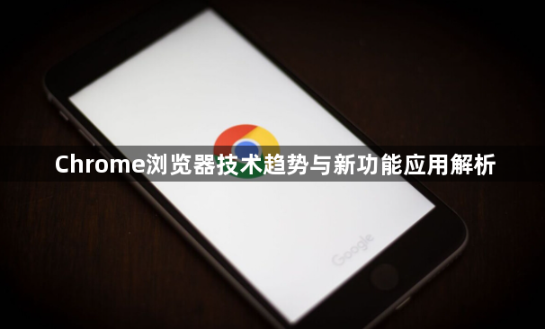 Chrome浏览器技术趋势与新功能应用解析1