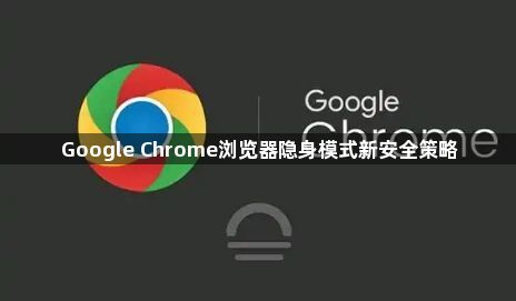 Google Chrome浏览器隐身模式新安全策略1