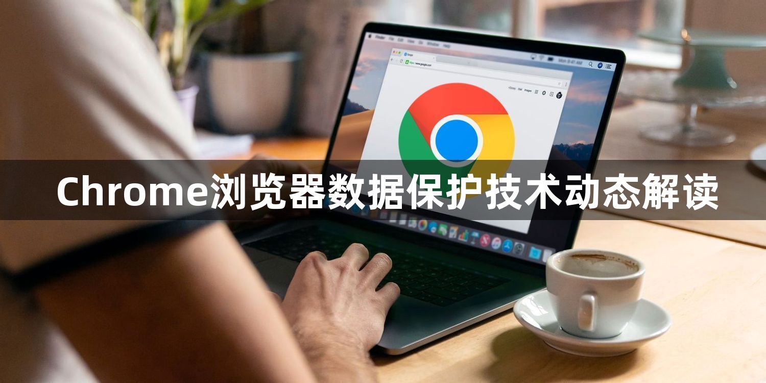 Chrome浏览器数据保护技术动态解读1