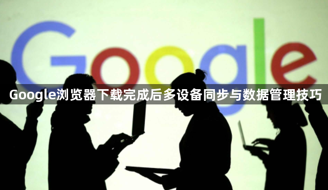 Google浏览器下载完成后多设备同步与数据管理技巧1