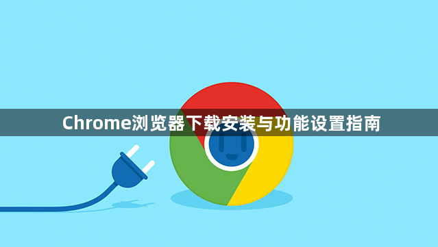 Chrome浏览器下载安装与功能设置指南1