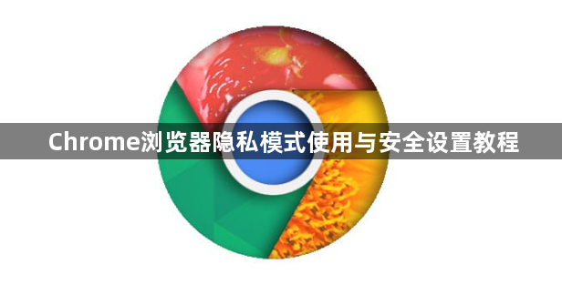 Chrome浏览器隐私模式使用与安全设置教程1