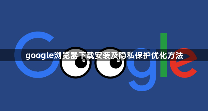 google浏览器下载安装及隐私保护优化方法1