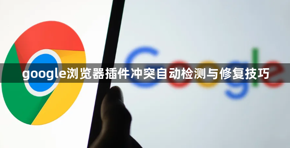 google浏览器插件冲突自动检测与修复技巧1