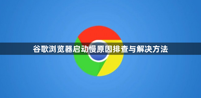 谷歌浏览器启动慢原因排查与解决方法1