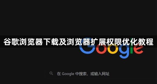 谷歌浏览器下载及浏览器扩展权限优化教程1