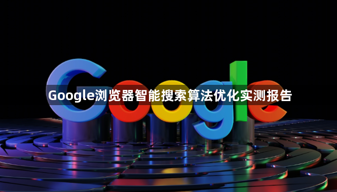 Google浏览器智能搜索算法优化实测报告1