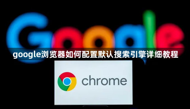 google浏览器如何配置默认搜索引擎详细教程1