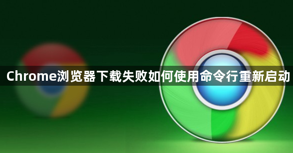 Chrome浏览器下载失败如何使用命令行重新启动1