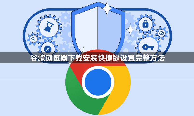 谷歌浏览器下载安装快捷键设置完整方法1