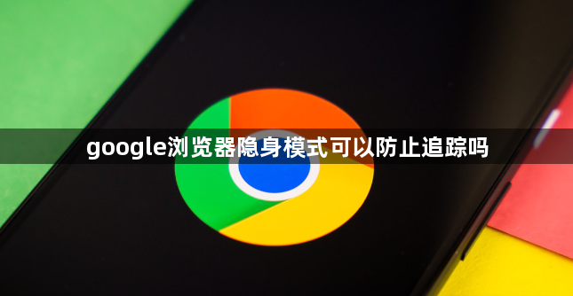 google浏览器隐身模式可以防止追踪吗1