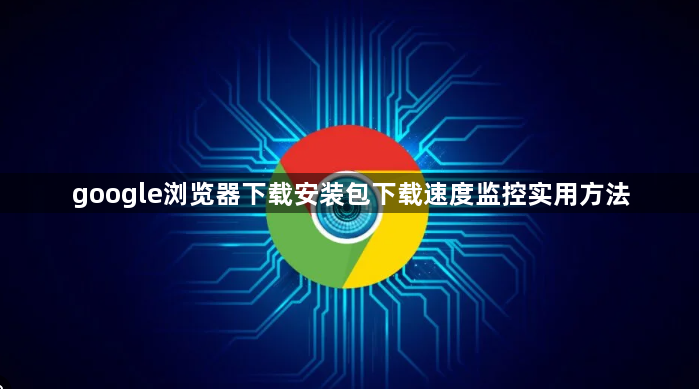 google浏览器下载安装包下载速度监控实用方法1