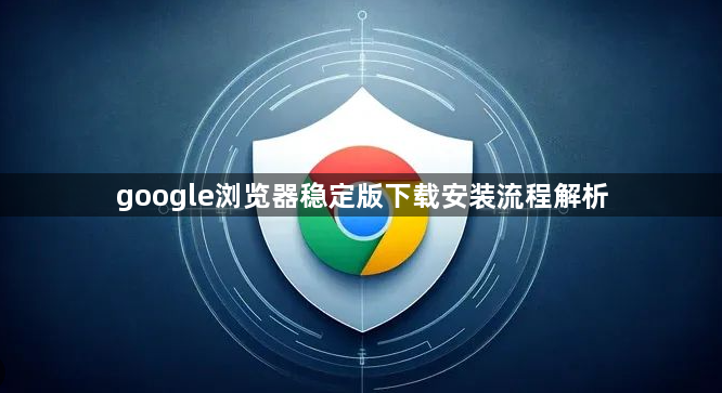 google浏览器稳定版下载安装流程解析1