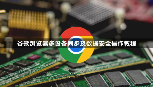 谷歌浏览器多设备同步及数据安全操作教程1