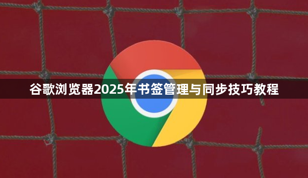 谷歌浏览器2025年书签管理与同步技巧教程1
