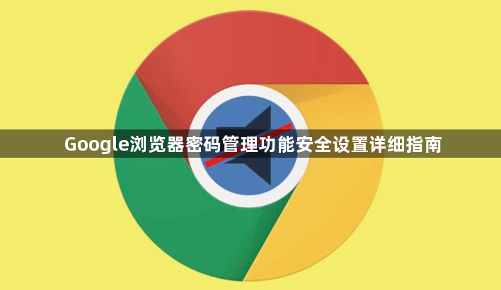 Google浏览器密码管理功能安全设置详细指南1