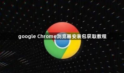 google Chrome浏览器安装包获取教程1