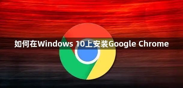 如何在Windows 10上安装Google Chrome1