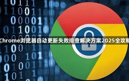 Chrome浏览器自动更新失败排查解决方案2025全攻略1