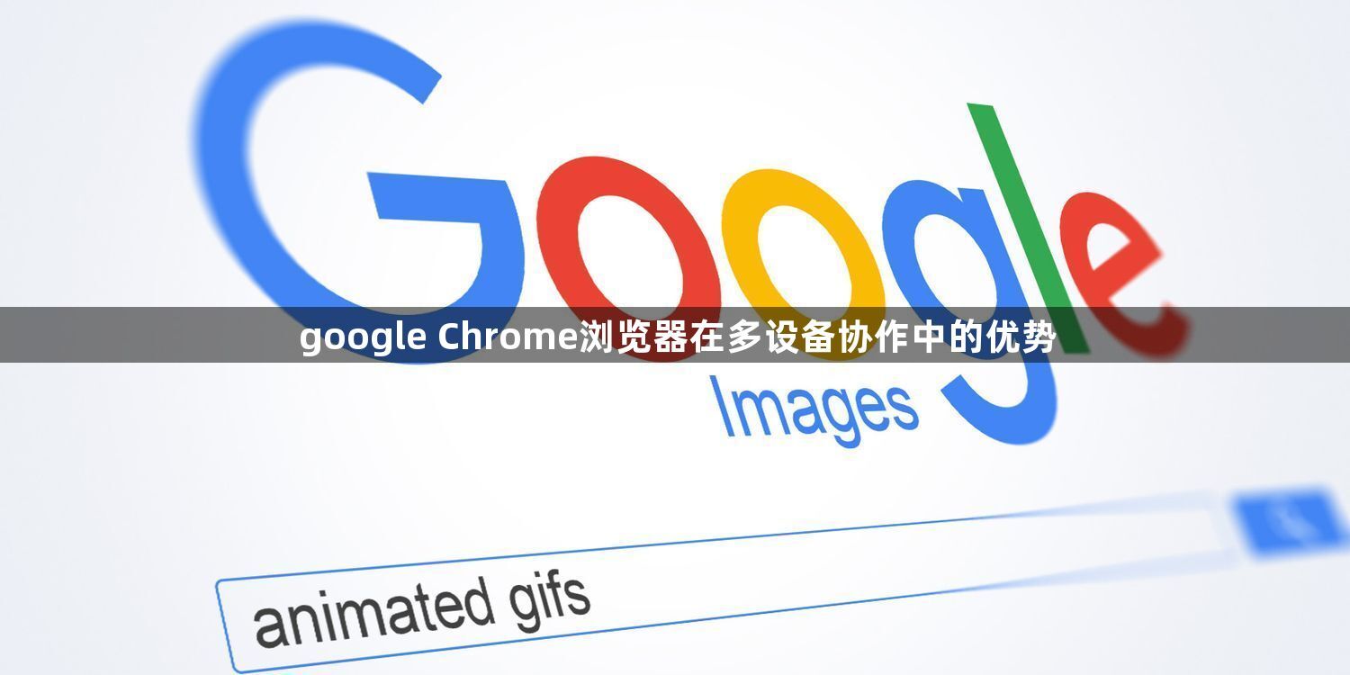 google Chrome浏览器在多设备协作中的优势1