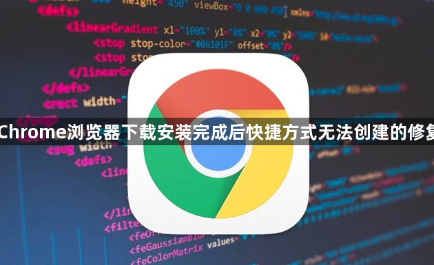 Chrome浏览器下载安装完成后快捷方式无法创建的修复1