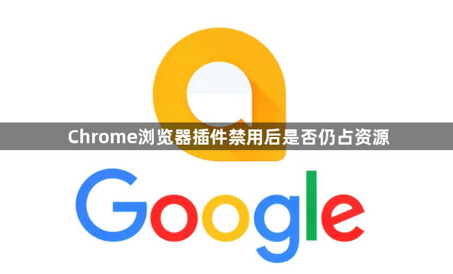 Chrome浏览器插件禁用后是否仍占资源1