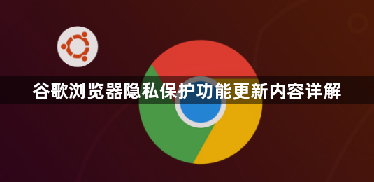 谷歌浏览器隐私保护功能更新内容详解1