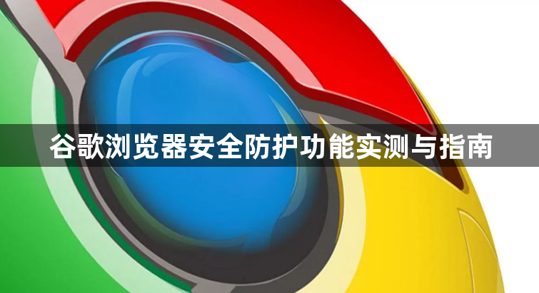 谷歌浏览器安全防护功能实测与指南1