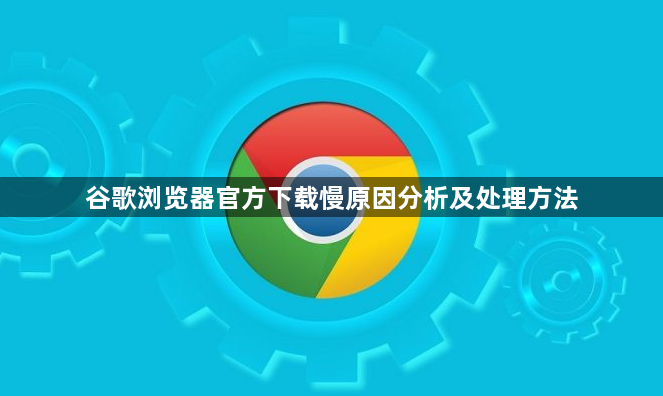 谷歌浏览器官方下载慢原因分析及处理方法1