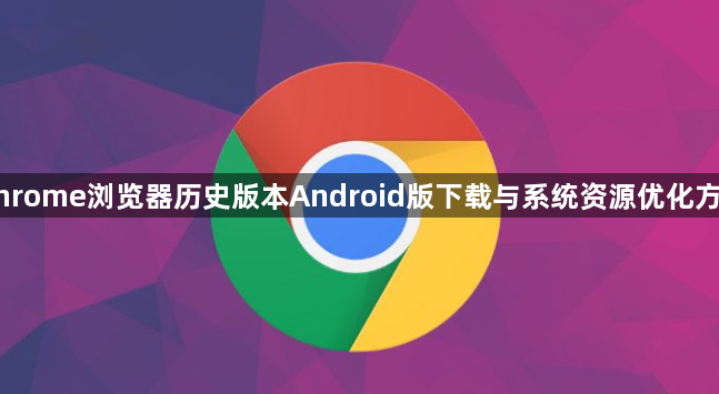 Chrome浏览器历史版本Android版下载与系统资源优化方案1