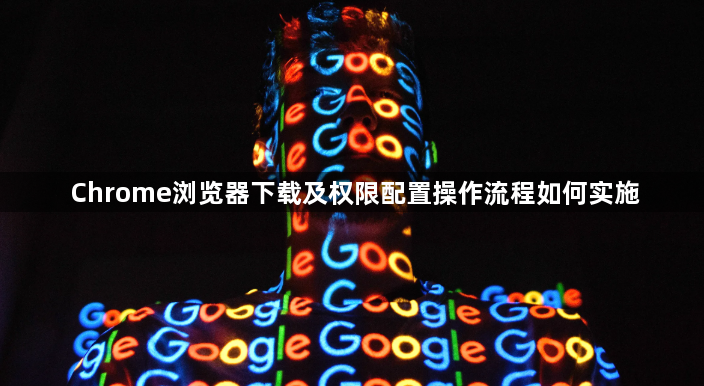 Chrome浏览器下载及权限配置操作流程如何实施1