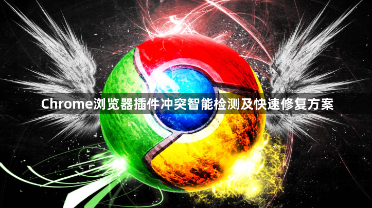 Chrome浏览器插件冲突智能检测及快速修复方案1