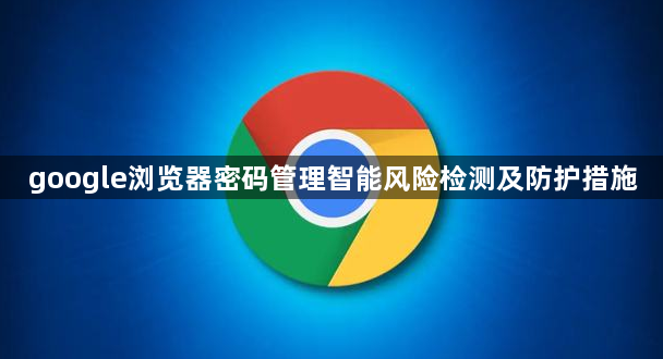 google浏览器密码管理智能风险检测及防护措施1