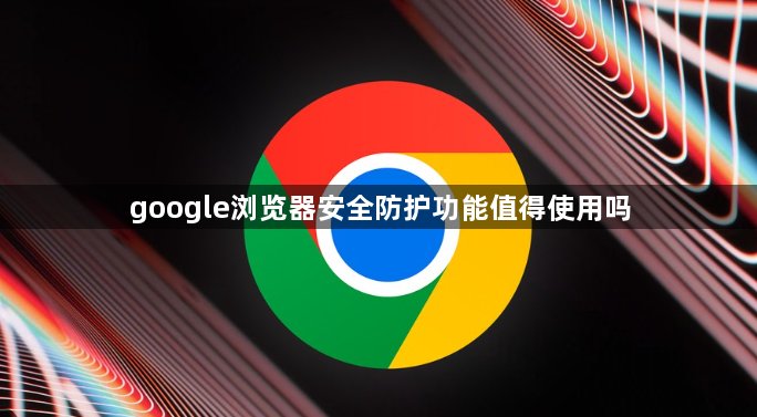 google浏览器安全防护功能值得使用吗1