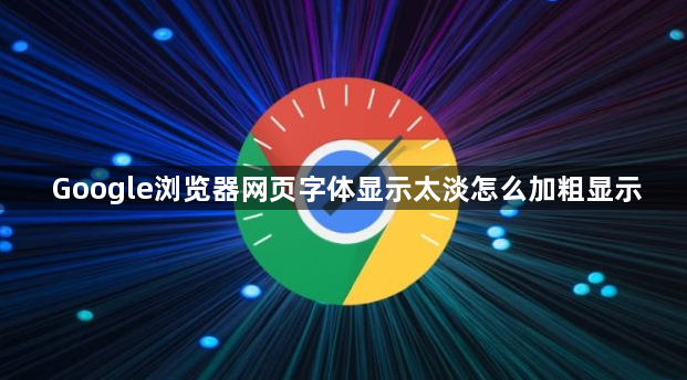 Google浏览器网页字体显示太淡怎么加粗显示1