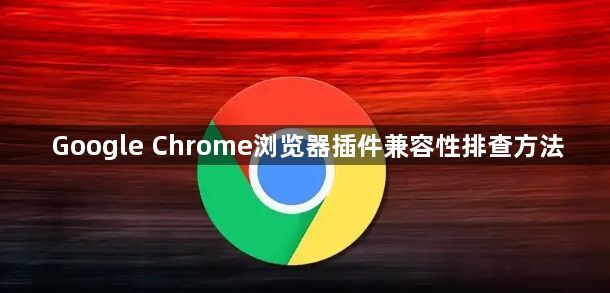 Google Chrome浏览器插件兼容性排查方法1