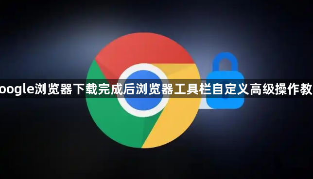 google浏览器下载完成后浏览器工具栏自定义高级操作教程1