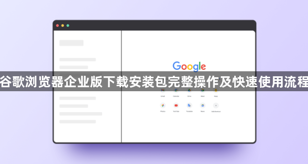 谷歌浏览器企业版下载安装包完整操作及快速使用流程1