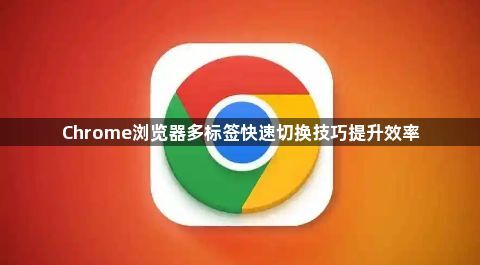 Chrome浏览器多标签快速切换技巧提升效率1