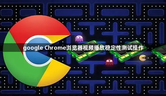 google Chrome浏览器视频播放稳定性测试操作1