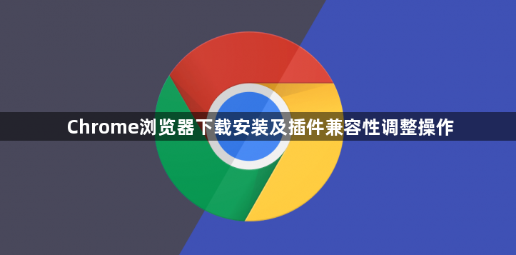 Chrome浏览器下载安装及插件兼容性调整操作1