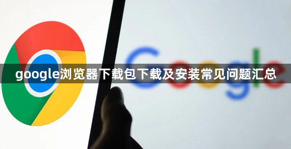 google浏览器下载包下载及安装常见问题汇总1