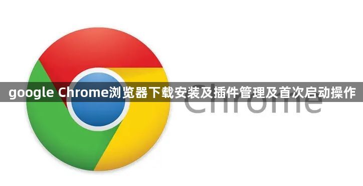 google Chrome浏览器下载安装及插件管理及首次启动操作1