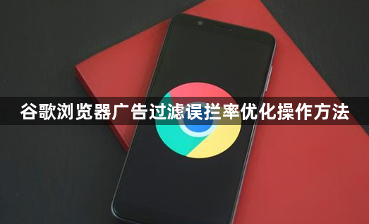 谷歌浏览器广告过滤误拦率优化操作方法1