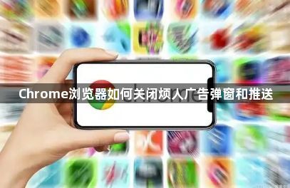 Chrome浏览器如何关闭烦人广告弹窗和推送1