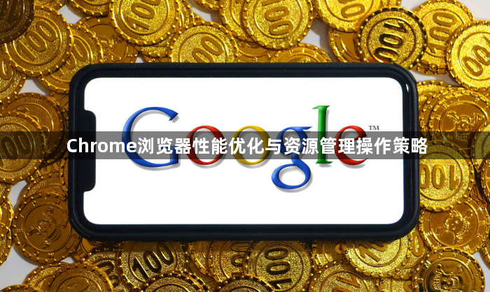 Chrome浏览器性能优化与资源管理操作策略1
