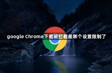 google Chrome下载被拦截是哪个设置限制了1