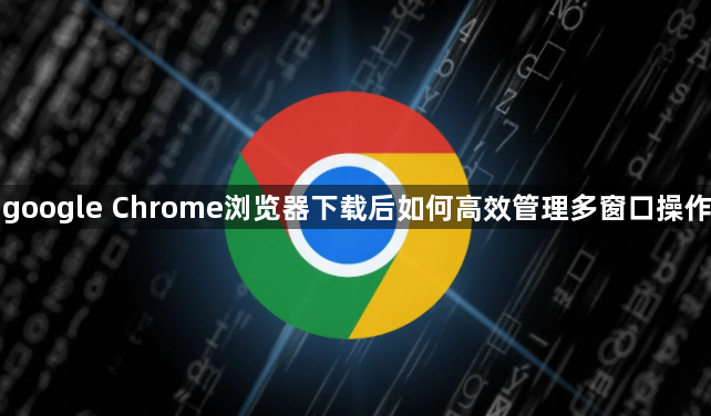 google Chrome浏览器下载后如何高效管理多窗口操作1